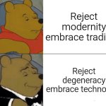 Reject degeneracy embrace technology | Reject modernity embrace tradition; Reject degeneracy embrace technology | image tagged in memes,tuxedo winnie the pooh,reject modernity embrace tradition,degeneracy,technology | made w/ Imgflip meme maker