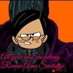 All your base are belong to R. A. Santiago | All your base are belong to Ronnie Anne Santiago | image tagged in all your base are belong to us,ronnie anne,nickelodeon,the loud house,loud house,ronnie anne santiago | made w/ Imgflip meme maker