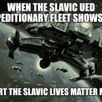 Slavic UED Expeditionary Fleet | WHEN THE SLAVIC UED EXPEDITIONARY FLEET SHOWS UP; TO SUPPORT THE SLAVIC LIVES MATTER MOVEMENT | image tagged in slavic ued expeditionary fleet,slavic lives matter,slavic starcraft | made w/ Imgflip meme maker