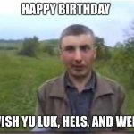 To everyone who’s reading this on their birthday ( I wish you luck, health and wealth) | HAPPY BIRTHDAY; WISH YU LUK, HELS, AND WELS | image tagged in birthday wishes,happy birthday,oh wow are you actually reading these tags,congrats | made w/ Imgflip meme maker