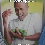 Just think about it. | Can you objectify a concept..... .....without first making it post-conceptual? | image tagged in memes,why can't i hold all these limes,thought experiments | made w/ Imgflip meme maker