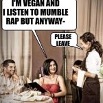 Waiter restaurant order | I'M VEGAN AND I LISTEN TO MUMBLE RAP BUT ANYWAY-; PLEASE LEAVE | image tagged in waiter restaurant order | made w/ Imgflip meme maker