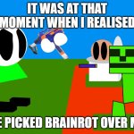 shoot creeper | IT WAS AT THAT MOMENT WHEN I REALISED; HE PICKED BRAINROT OVER ME | image tagged in shoot creeper | made w/ Imgflip meme maker