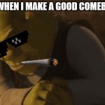shrek rizz 2 | ME WHEN I MAKE A GOOD COMEBACK | image tagged in shrek rizz 2 | made w/ Imgflip meme maker