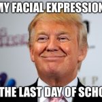 I am SO DONE | MY FACIAL EXPRESSION; AT THE LAST DAY OF SCHOOL | image tagged in donald trump approves,school,summer vacation | made w/ Imgflip meme maker