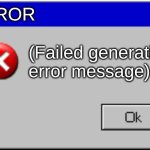 Windows Error Message | ERROR; (Failed generating error message) | image tagged in windows error message | made w/ Imgflip meme maker