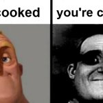 you cooked youre cooked meme
