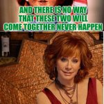 Never Happen For Reba McEntire And Chucky | AND THERE IS NO WAY THAT THESE TWO WILL COME TOGETHER NEVER HAPPEN | image tagged in reba mcentire vs chucky,chucky,reba mcentire | made w/ Imgflip meme maker
