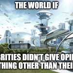 It's a shame that this time will never come back... | THE WORLD IF; CELEBRITIES DIDN'T GIVE OPINIONS ON ANYTHING OTHER THAN THEIR WORK | image tagged in the future world if | made w/ Imgflip meme maker