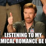 Even Chuck Norris Approves | LISTENING TO MY CHEMICAL ROMANCE BE LIKE | image tagged in chuck norris thumbs up,music,my chemical romance,rock music,edgy | made w/ Imgflip meme maker