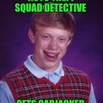 Funny | AUTO THEFT SQUAD DETECTIVE; GETS CARJACKED | image tagged in memes,bad luck brian,police,detective,car,thieves | made w/ Imgflip meme maker