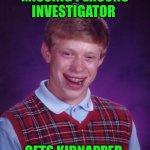 Funny | MISSING PERSONS INVESTIGATOR; GETS KIDNAPPED | image tagged in memes,bad luck brian,missing person,investigation,detective,kidnapping | made w/ Imgflip meme maker