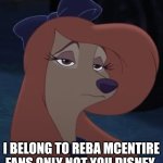 Reba McEntire Fans Only Not For Disney | I BELONG TO REBA MCENTIRE FANS ONLY NOT YOU DISNEY | image tagged in dixie,the fox and the hound 2,reba mcentire,country music | made w/ Imgflip meme maker