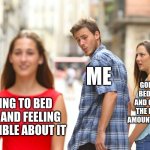 sleep problems | ME; GOING TO BED EARLY AND GETTING THE PROPER AMOUNT OF SLEEP; GOING TO BED LATE AND FEELING HORRIBLE ABOUT IT | image tagged in memes,distracted boyfriend | made w/ Imgflip meme maker