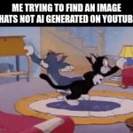 ai | ME TRYING TO FIND AN IMAGE THATS NOT AI GENERATED ON YOUTUBE: | image tagged in gifs,gif,tom and jerry,ai,youtube,memes | made w/ Imgflip video-to-gif maker