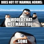 Tartigrafes, octopuses, you name it! | HUMANS WHEN LOOKING AT A LIFEFORM ON EARTH THAT DOES NOT FIT MAMMAL NORMS:; WOULD THAT NOT MAKE YOU... ...SOME KIND OF ALIEN!? | image tagged in memes,humans,why can't you just be normal | made w/ Imgflip meme maker