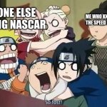 i sense jail coming | EVERYONE ELSE WATCHING NASCAR; ME WHO KNOWS THE SPEED LIMIT | image tagged in squad 7 and squad 10,naruto | made w/ Imgflip meme maker