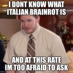 Fun fun fun | I DONT KNOW WHAT ITALIAN BRAINROT IS; AND AT THIS RATE IM TOO AFRAID TO ASK | image tagged in memes,afraid to ask andy | made w/ Imgflip meme maker