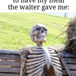 This probably happens to me sometimes | Me at a restaurant waiting for my order when I'm actually the last one to have my meal the waiter gave me: | image tagged in memes,waiting skeleton,restaurant,funny | made w/ Imgflip meme maker