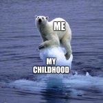 :'( | ME; MY CHILDHOOD | image tagged in melting ice polar bear | made w/ Imgflip meme maker