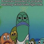 Just a thought- | Me remembering that a future American President is probably watching skibidi toilet right now: | image tagged in spongebob | made w/ Imgflip meme maker
