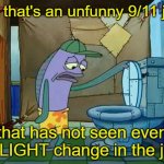 At least try to make it funny and/or original otherwise it's just edgy | Oh, that's an unfunny 9/11 joke; that has not seen even a SLIGHT change in the joke | image tagged in spongebob oh that's real nice | made w/ Imgflip meme maker