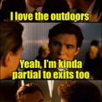 The out doors | I love the outdoors; Yeah, I’m kinda partial to exits too | image tagged in di caprio inception,exit | made w/ Imgflip meme maker