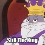 Bugs Bunny King | Still The King | image tagged in bugs bunny king | made w/ Imgflip meme maker