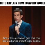 FUN! | ME TRYING TO EXPLAIN HOW TO AVOID WORLD WAR 3 | image tagged in not unless everyone gets real cool about a bunch of stuff | made w/ Imgflip meme maker