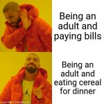 Drake Hotline Bling | Being an adult and paying bills; Being an adult and eating cereal for dinner | image tagged in memes,drake hotline bling,cereal | made w/ Imgflip meme maker