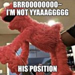 Like my friend bru | BRROOOOOOOO~ I'M NOT YYAAAGGGGG; HIS POSITION | image tagged in elmo | made w/ Imgflip meme maker