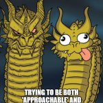 Two headed Dragon Meme Generator | TRYING TO BE BOTH 'APPROACHABLE' AND 'AUTHORITATIVE' AT THE SAME TIME. | image tagged in two headed dragon meme generator | made w/ Imgflip meme maker