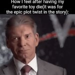 The toy gets betrayed and dies | How I feel after having my favorite toy die(it was for the epic plot twist in the story): | image tagged in gifs,memes | made w/ Imgflip video-to-gif maker