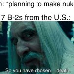 Best example of f around and find out | Iran: *planning to make nukes*; 7 B-2s from the U.S.: | image tagged in so you have chosen death,fun,memes | made w/ Imgflip meme maker