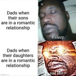 Dads have no idea | Dads when their sons are in a romantic relationship; Dads when their daughters are in a romantic relationship | image tagged in memes,sleeping shaq,relationship,funny | made w/ Imgflip meme maker