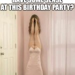 My boyfriend: can you act like you have some sense at this birthday party? | MY BOYFRIEND: CAN YOU ACT LIKE YOU HAVE SOME SENSE AT THIS BIRTHDAY PARTY? ME | image tagged in strange,funny,birthday party,boyfriend,common sense,crazy girlfriend | made w/ Imgflip meme maker