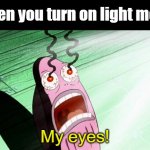 Why is light mode so bright?? | When you turn on light mode; My eyes! | image tagged in spongebob my eyes | made w/ Imgflip meme maker