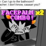 Are you kidding me?! | Me: Can I go to the bathroom?
Teacher: I don't know, caaaan you?
Me: | image tagged in facepalm x2 combo,funny,relatable,school,school meme,facepalm | made w/ Imgflip meme maker