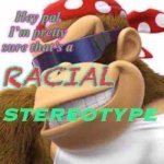 Hey pal I’m pretty sure that’s a racial stereotype
