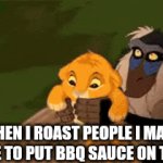 When I roast people(joke) | WHEN I ROAST PEOPLE I MAKE SURE TO PUT BBQ SAUCE ON THEM | image tagged in roasting,people,bbq,sauce | made w/ Imgflip video-to-gif maker