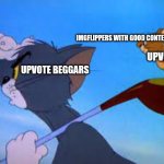 Well deserved | IMGFLIPPERS WITH GOOD CONTENT; UPVOTES; UPVOTE BEGGARS | image tagged in tom and jerry searching,upvote begging,memes | made w/ Imgflip meme maker