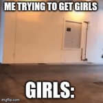 gang im depressed | ME TRYING TO GET GIRLS; GIRLS: | image tagged in gifs,girls,love,memes,viral,imgflip | made w/ Imgflip video-to-gif maker
