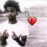 Bqaosw ? | Be quiet at once simpleton; 💔 | image tagged in sybau free | made w/ Imgflip meme maker
