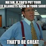 beef blankets Beef Curtains Exposed | MA'AM, IF YOU'D PUT YOUR BEEF BLANKETS BACK IN YOUR SHORTS; THAT'D BE GREAT. | image tagged in if you could not contact me on my holiday that would be great | made w/ Imgflip meme maker