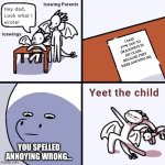 What is this | I SAID F**K YOU TO DRAGONETS IN MY CLASS, BECAUSE THEY WERE ANOYING ME. YOU SPELLED ANNOYING WRONG… | image tagged in yeet the child icewings | made w/ Imgflip meme maker