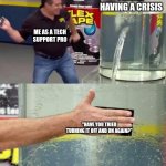 Flex Tape | FRIEND HAVING A CRISIS; ME AS A TECH SUPPORT PRO; "HAVE YOU TRIED TURNING IT OFF AND ON AGAIN?" | image tagged in flex tape | made w/ Imgflip meme maker