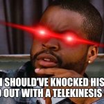 Craig defeat Deebo | I SHOULD'VE KNOCKED HIS DOODOO OUT WITH A TELEKINESIS EFFECTS | image tagged in ice cube | made w/ Imgflip meme maker