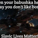 Slavic Starcraft Battlecruiser | When your babushka hears you say you don't like borscht; Slavic Lives Matter! | image tagged in slavic starcraft battlecruiser,slavic lives matter,slavic starcraft | made w/ Imgflip meme maker