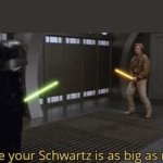 and i see your schwartz is as big as mine