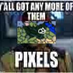 Y'all got any more of them pixels | image tagged in y'all got any more of them pixels | made w/ Imgflip meme maker